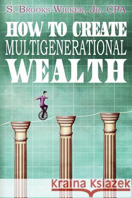 How To Create Multigenerational Wealth Wicker, Jr. Cpa S. Brooks 9781501077937 Createspace
