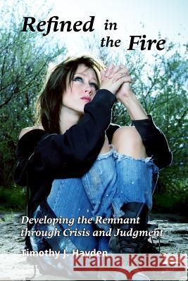 Refined in the Fire: Developing the Remnant through Crisis and Judgment Hayden, Timothy J. 9781501078552 Createspace