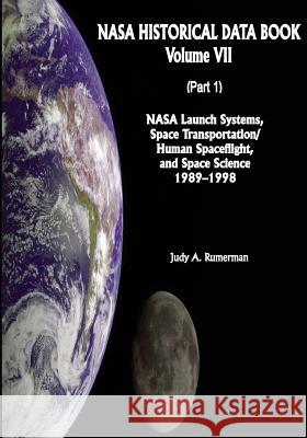 NASA Historical Data Book: Volume VII: NASA Launch Systems, Space Transportation/Human Spaceflight, and Space Science 1989-1998 (Part 1) National Aeronautics and Administration Judy a. Rumerman 9781501079733