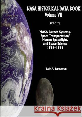 NASA Historical Data Book: Volume VII: NASA Launch Systems, Space Transportation/Human Spaceflight, and Space Science 1989-1998 (Part 2) National Aeronautics and Administration Judy a. Rumerman 9781501079818