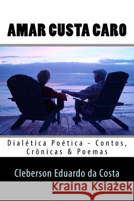 Amar Custa Caro: Dialetica Poetica Cleberson Eduardo D 9781501079917 Createspace