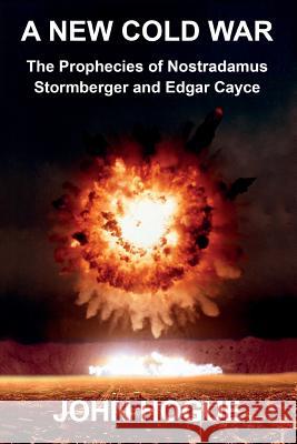 A New Cold War: The Prophecies of Nostradamus, Stormberger and Edgar Cayce John Hogue 9781501081514