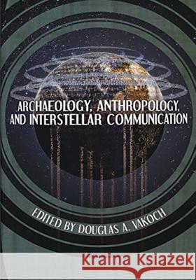 Archaeology, Anthropology, and Interstellar Communication National Aeronautics and Administration Douglas a. Vakoch 9781501081729 Createspace