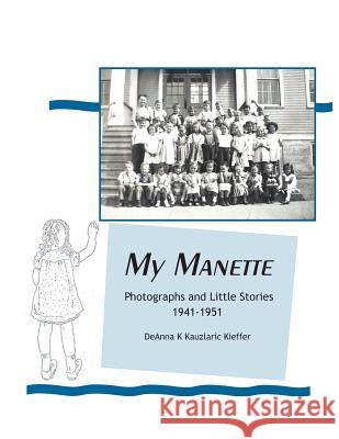 My Manette: Photographs and Little Stories 1941-1951 Deanna K. Kauzlari 9781501081804 Createspace