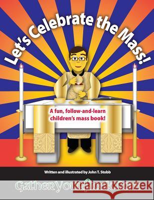 Let's Celebrate the Mass!: A Fun, Follow-And-Learn Children's Mass Book! John T. Stobb John T. Stobb 9781501083594 Createspace