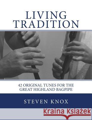 Living Tradition: 42 Original Tunes for the Great Highland Bagpipe Steven Knox 9781501084119 Createspace