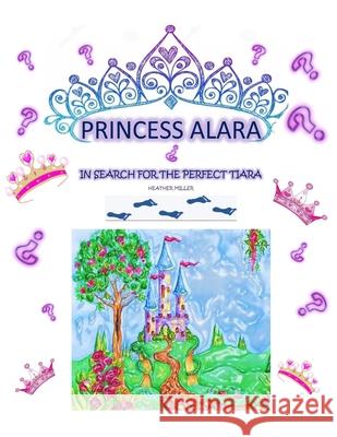 Princess Alara: In search for the perfect tiara Heather L. Miller 9781501087332