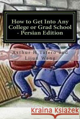How to Get Into Any College or Grad School - Persian Edition: Secrets of the Back Door Method Arthur H. Tafero Lijun Wang 9781501088070 Createspace