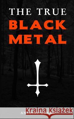 The True Black Metal: The Hidden Truth About Satanism In Extreme Metal Music Grand, Antoine 9781501088308 Createspace