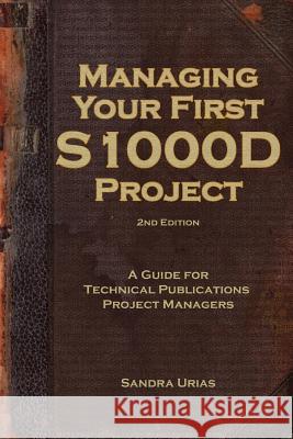 Managing Your First S1000D Project: A Guide for Technical Publications Project Managers Urias, Sandra y. 9781501089398 Createspace