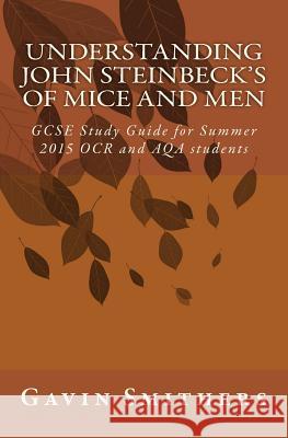 Understanding John Steinbeck's Of Mice and Men: GCSE Study Guide for Summer 2015 OCR and AQA students Gill Chilton Gavin Smithers 9781501089565 Createspace Independent Publishing Platform