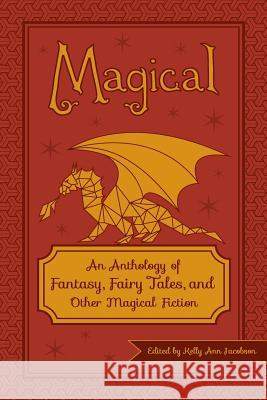 Magical: An Anthology of Fantasy, Fairy Tales, and Other Magical Fiction Kelly Ann Jacobson 9781501090035 Createspace