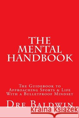 The Mental Handbook: The Guidebook to Approaching Sports & Life With a Bulletproof Mindset Baldwin, Dre 9781501092299 Createspace