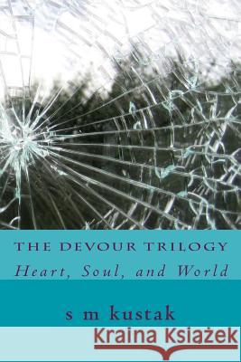 The Devour Trilogy: Heart, Soul, and World S. M. Kustak 9781501093258 Createspace