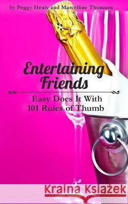 Entertaining Friends: Easy Does It with 101 Rules of Thumb Peggy Healy Marcelline Thomson 9781501096709 Createspace