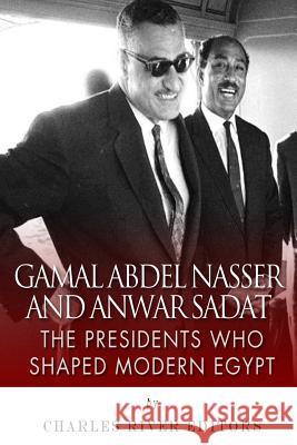 Gamal Abdel Nasser and Anwar Sadat: The Presidents Who Shaped Modern Egypt Charles River Editors 9781501096808 Createspace