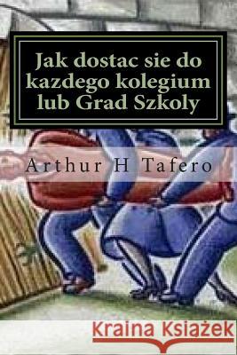 Jak Dostac Sie Do Kazdego Kolegium Lub Grad Szkoly: Tajemnice Metody Tylnymi Drzwiami Arthur H. Tafero 9781501097119 Createspace