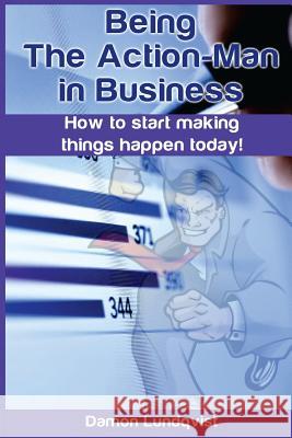 Being the Action-Man in Business: How to start making things happen today! Lundqvist, Damon S. 9781501097355 Createspace Independent Publishing Platform