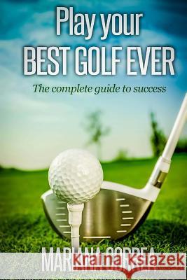 Play your best golf ever: The guidebook to success Correa, Mariana 9781501097843 Createspace