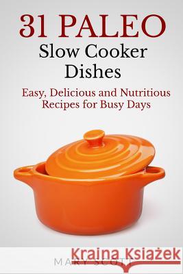 31 Paleo Slow Cooker Dishes: Easy, Delicious, and Nutritious Recipes for Busy Days Mary Roddy Scott William Warren 9781501099304 Createspace