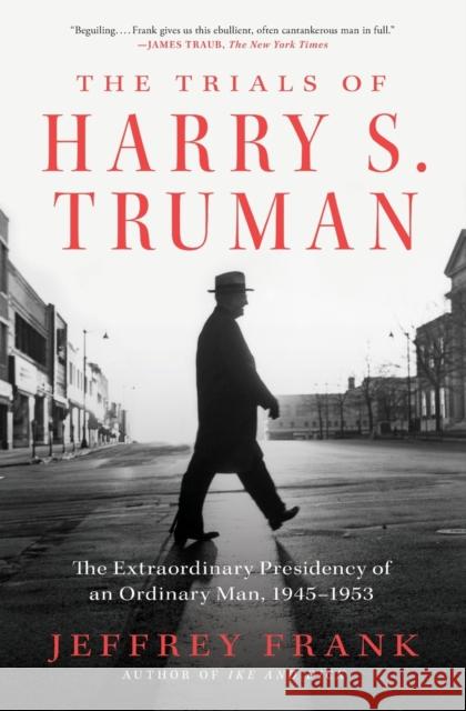 The Trials of Harry S. Truman: The Extraordinary Presidency of an Ordinary Man, 1945-1953 Jeffrey Frank 9781501102905
