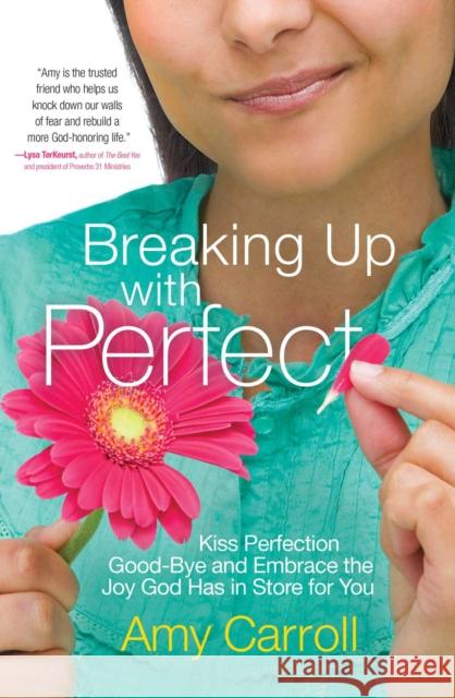 Breaking Up with Perfect: Kiss Perfection Good-Bye and Embrace the Joy God Has in Store for You Amy Carroll 9781501102950