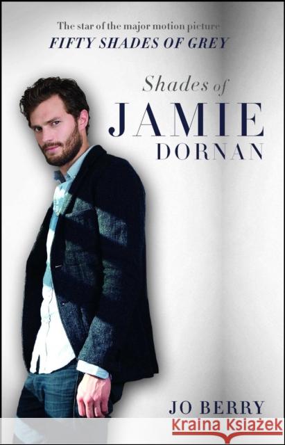 Shades of Jamie Dornan: The Star of the Major Motion Picture Fifty Shades of Grey Jo Berry 9781501107887