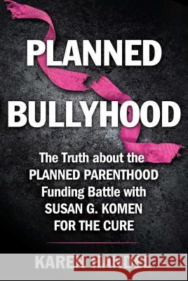 Planned Bullyhood: The Truth Behind the Headlines about the Planned Parenthood Funding Battle with Susan G. Komen for the Cure Karen Handel 9781501108129