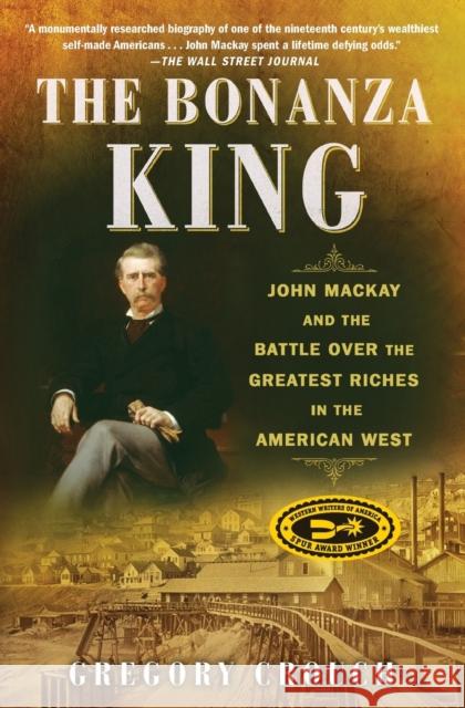 The Bonanza King: John MacKay and the Battle Over the Greatest Riches in the American West Gregory Crouch 9781501108204