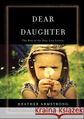 Dear Daughter: The Best of the Dear Leta Letters Heather Armstrong 9781501109164 Gallery Books
