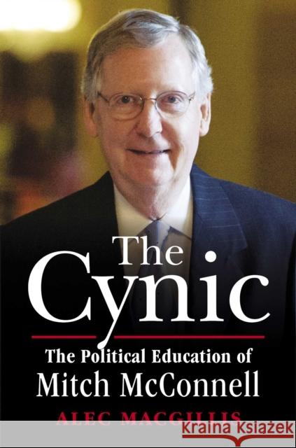 The Cynic: The Political Education of Mitch McConnell Alec Macgillis 9781501112034 Simon & Schuster