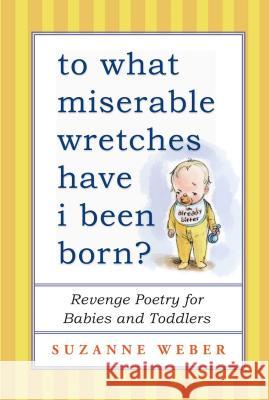 To What Miserable Wretches Have I Been Born?: Revenge Poetry for Babies and Toddlers Suzanne Weber 9781501115271 Atria Books