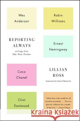 Reporting Always: Writings from the New Yorker Lillian Ross David Remnick 9781501116018 Scribner Book Company