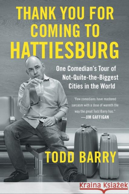 Thank You for Coming to Hattiesburg: One Comedian's Tour of Not-Quite-The-Biggest Cities in the World Todd Barry 9781501117435