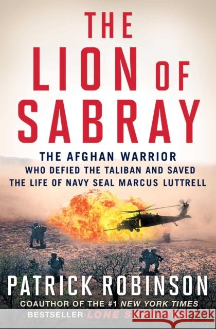 The Lion of Sabray: The Afghan Warrior Who Defied the Taliban and Saved the Life of Navy Seal Marcus Luttrell Patrick Robinson 9781501117992 Touchstone Books