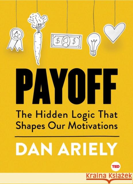 Payoff: The Hidden Logic That Shapes Our Motivations Dan Ariely 9781501120046 Simon & Schuster/ Ted