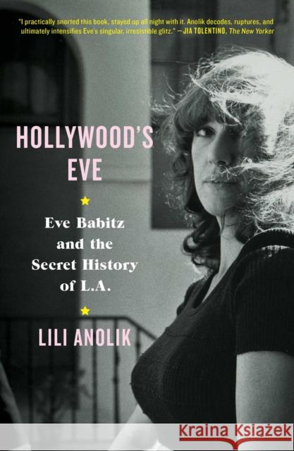 Hollywood's Eve: Eve Babitz and the Secret History of L.A. Lili Anolik 9781501125799