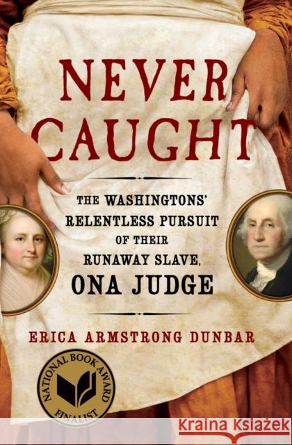 Never Caught: The Washingtons' Relentless Pursuit of Their Runaway Slave, Ona Judge Erica Armstrong Dunbar 9781501126413 Simon & Schuster
