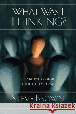 What Was I Thinking?: Things I've Learned Since I Knew It All Steve Brown 9781501132056
