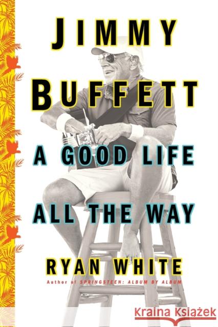 Jimmy Buffett: A Good Life All the Way Ryan White 9781501132568 Touchstone Books