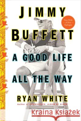 Jimmy Buffett: A Good Life All the Way Ryan White 9781501132568 Touchstone Books