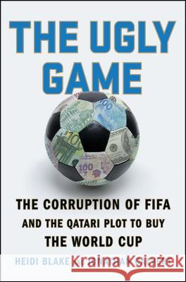 The Ugly Game: The Corruption of Fifa and the Qatari Plot to Buy the World Cup Heidi Blake Jonathan Calvert 9781501132964 Scribner Book Company