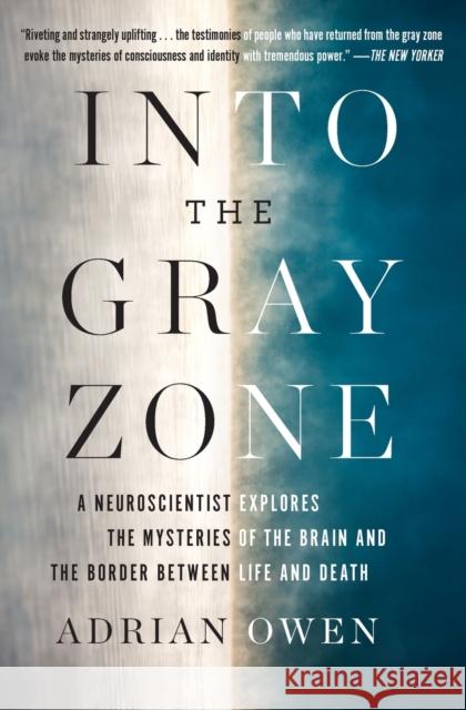 Into the Gray Zone: A Neuroscientist Explores the Mysteries of the Brain and the Border Between Life and Death Adrian Owen 9781501135217 Scribner Book Company