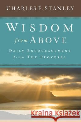 Wisdom from Above: Daily Encouragement from the Proverbs Charles F. Stanley 9781501135415 Howard Books