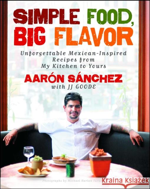 Simple Food, Big Flavor: Unforgettable Mexican-Inspired Recipes from My Kitchen to Yours Aaron Sanchez Michael H. Turkell JJ Goode 9781501141812