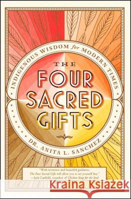 The Four Sacred Gifts: Indigenous Wisdom for Modern Times Dr Anita L. Sanchez 9781501150869