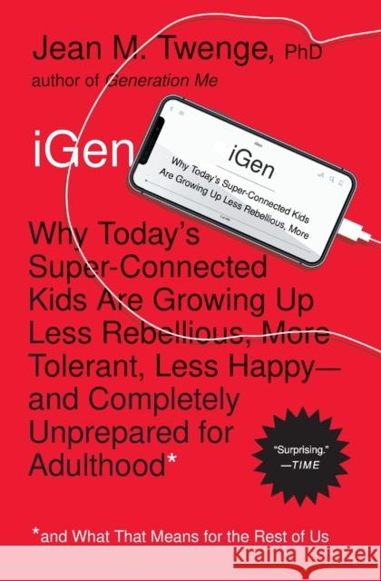 iGen: Why Today's Super-Connected Kids Are Growing Up Less Rebellious, More Tolerant, Less Happy--and Completely Unprepared for Adulthood--and What That Means for the Rest of Us Jean M., PhD Twenge 9781501152016 Atria Books