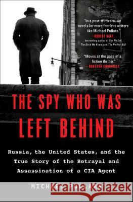 The Spy Who Was Left Behind: Russia, the United States, and the True Story of the Betrayal and Assassination of a CIA Agent Michael Pullara 9781501152146 Scribner Book Company