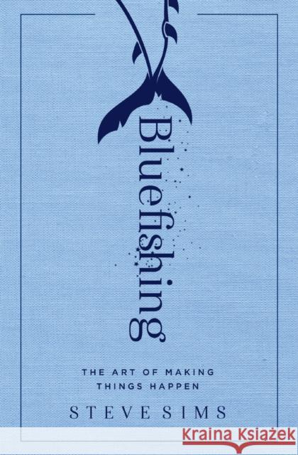 Bluefishing: The Art of Making Things Happen Steve Sims 9781501152528