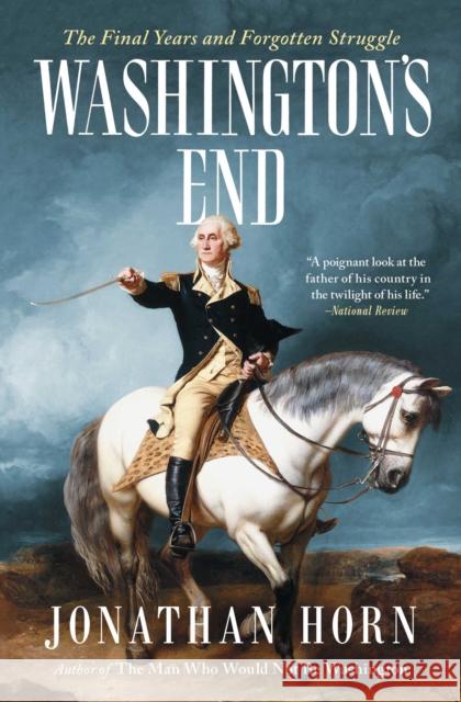 Washington's End: The Final Years and Forgotten Struggle Jonathan Horn 9781501154249